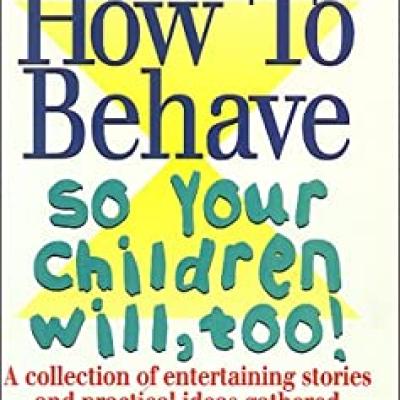 How to Behave so your Childrenwill,too